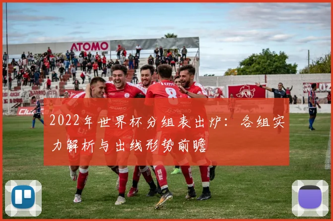 2022年世界杯分组表出炉：各组实力解析与出线形势前瞻
