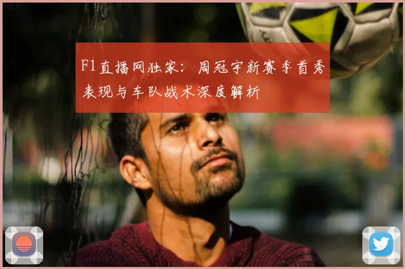 F1直播网独家：周冠宇新赛季首秀表现与车队战术深度解析