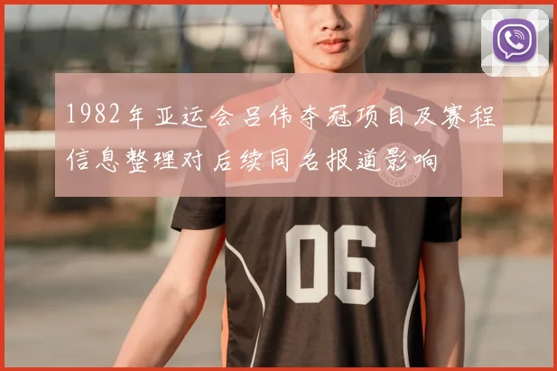 1982年亚运会吕伟夺冠项目及赛程信息整理对后续同名报道影响