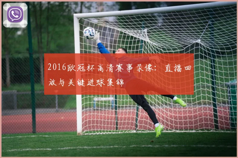 2016欧冠杯高清赛事录像：直播回放与关键进球集锦