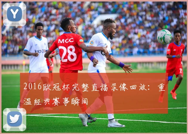 2016欧冠杯完整直播录像回放:重温经典赛事瞬间