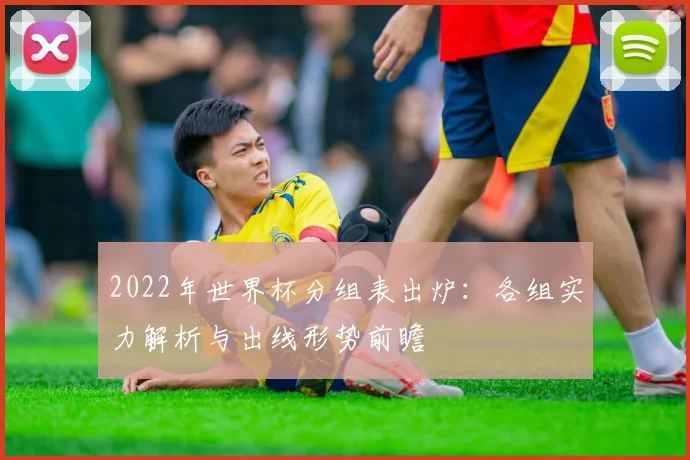 2022年世界杯分组表出炉：各组实力解析与出线形势前瞻