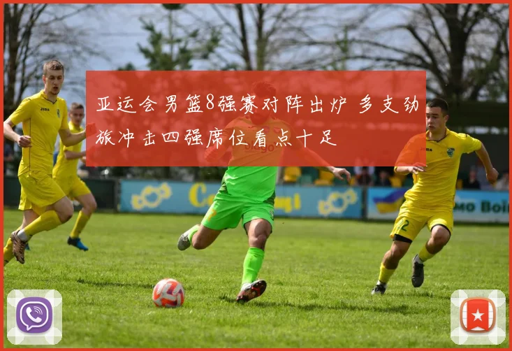 亚运会男篮8强赛对阵出炉 多支劲旅冲击四强席位看点十足