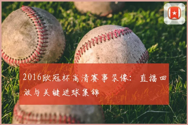 2016欧冠杯高清赛事录像：直播回放与关键进球集锦