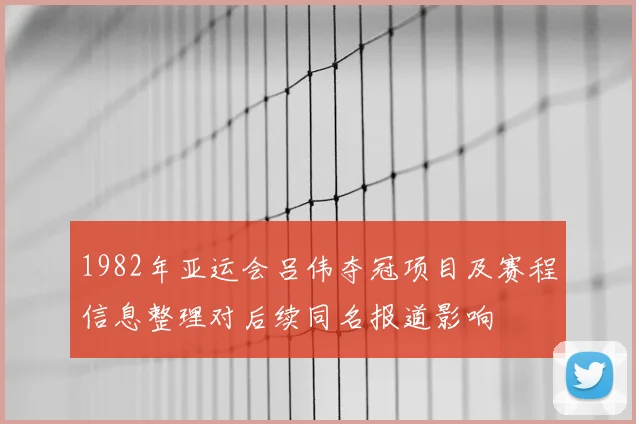1982年亚运会吕伟夺冠项目及赛程信息整理对后续同名报道影响