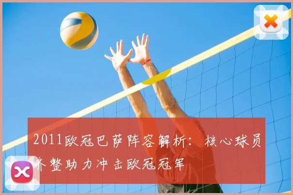 2011欧冠巴萨阵容解析:核心球员齐整助力冲击欧冠冠军