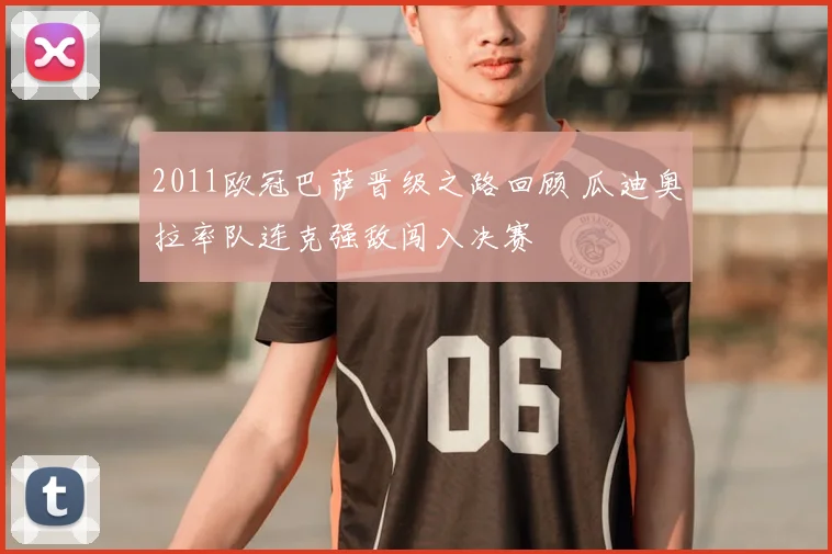 2011欧冠巴萨晋级之路回顾 瓜迪奥拉率队连克强敌闯入决赛