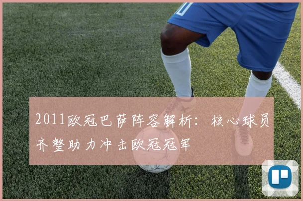 2011欧冠巴萨阵容解析:核心球员齐整助力冲击欧冠冠军