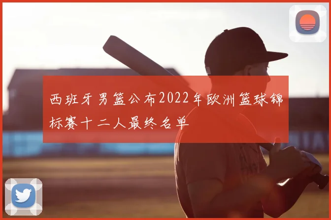 西班牙男篮公布2022年欧洲篮球锦标赛十二人最终名单