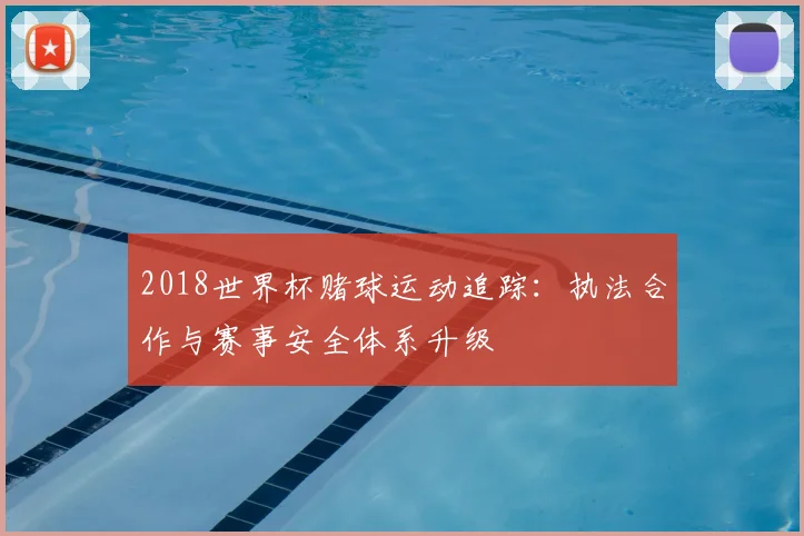 2018世界杯赌球运动追踪：执法合作与赛事安全体系升级
